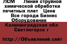 ЛСМ - 1 Линия струйной химической обработки печатных плат › Цена ­ 111 - Все города Бизнес » Оборудование   . Калининградская обл.,Светлогорск г.